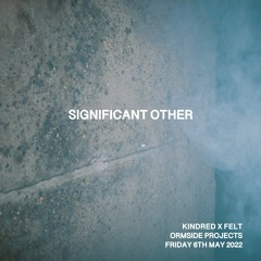SIGNIFICANT OTHER (KINDRED X FELT @ ORMSIDE PROJECTS 6.5.22)