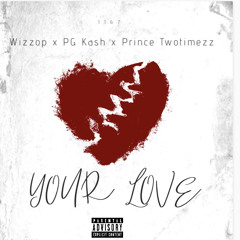 Your Love wizzop ft PG Kash x Prince Twotimezz