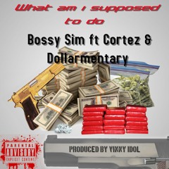 Bossy Sim -WHAT I SUPPOSE TO DO ft Cortez & Dollarmentary
