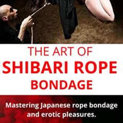 [View] EBOOK 📧 THE ART OF SHIBARI ROPE BONDAGE: Mastering Japanese rope bondage and