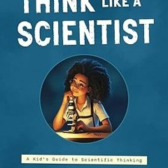 [Access] [PDF EBOOK EPUB KINDLE] Think Like a Scientist: A Kid's Guide to Scientific Thinking (