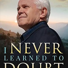 Get PDF EBOOK EPUB KINDLE I NEVER LEARNED TO DOUBT: LESSONS I’VE LEARNED ABOUT THE DANGERS OF DOUB