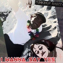 I WANNA SAY YES