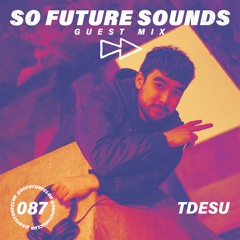 So Future Sounds 087: Tdesu (Guest Mix)