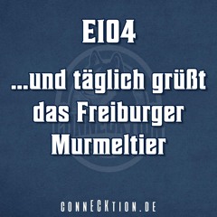 E104 - ... und täglich grüßt das Freiburger Murmeltier