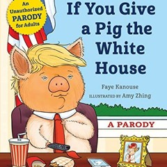 [PDF] Read If You Give a Pig the White House: A Parody for Adults by  Faye Kanouse &  Amy Zhing