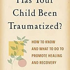 *DOWNLOAD PDF Has Your Child Been Traumatized?: How To Know And What To Do To Promote Healing And Re