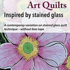 Get [KINDLE PDF EBOOK EPUB] Appliqué Art Quilts Inspired by Stained Glass: A contemporary variation