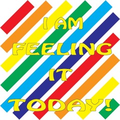 I AM FEELING IT TODAY!