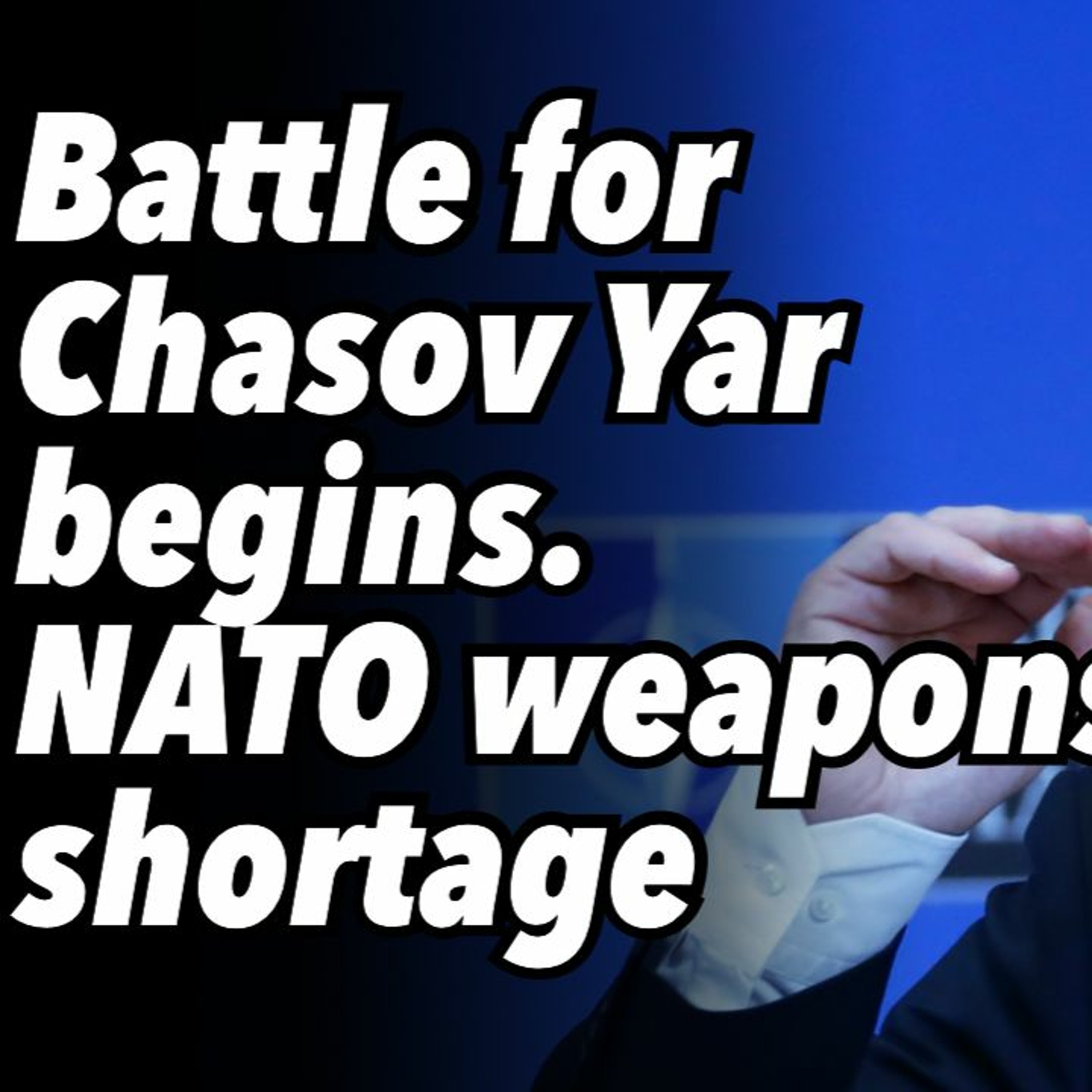 Battle for Chasov Yar begins. NATO weapons shortage