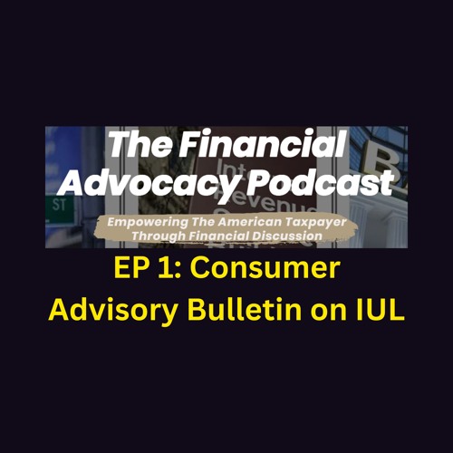 The Financial Advocacy Podcast EP 1  Consumer Advisory Bulletin On Indexed Universal Life Insurance