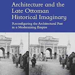 [READ] KINDLE PDF EBOOK EPUB Architecture and the Late Ottoman Historical Imaginary: