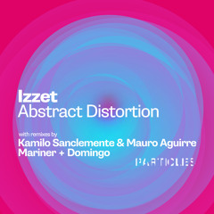 Premiere: Izzet - Abstract Distortion (Mariner + Domingo Remix) [Particles]