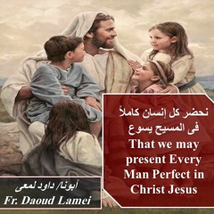 That We May Present Every Man Prefect In Christ Jesus-Fr Daoud Lamei نحضر كل انسان كاملا فى المسيح