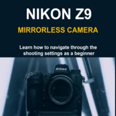 [Get] EBOOK 📤 BEGINNERS HELP GUIDE TO NIKON Z9 MIRRORLESS CAMERA: Learn how to navig