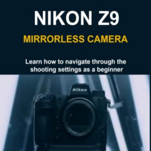 [View] PDF 📒 BEGINNERS HELP GUIDE TO NIKON Z9 MIRRORLESS CAMERA: Learn how to naviga