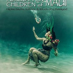 GET KINDLE 💕 The Forgotten Children of Maui: Filipino Myths, Tattoos, and Rituals of