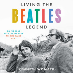 Living the Beatles Legend: On the Road with the Fab Four – The Mal Evans Story, By Kenneth Womack, Read by Kenneth Womack