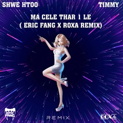 Shwe HtooxTIMMY-Ma Cele Thar 1 Le [Eric Fang x Roxa remix]
