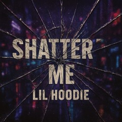 Lil Hoodie - “Shatter Me”-l·līł ḥøøðīə