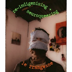 Re - Indigenising + Neuroqueering le Rrangwane