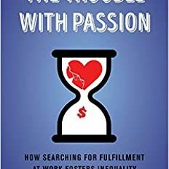 Download❤️PDF⚡️ The Trouble with Passion How Searching for Fulfillment at Work Fosters Inequ