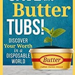[DOWNLOAD]⚡ PDF Save the Butter Tubs! Discover Your Worth in a Disposable World (The Worthy Sa