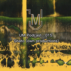 UM Podcast - 015 Shato (own productions)
