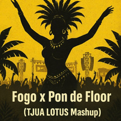 Fogo x Pon de Floor (TJUA LOTUS Mashup)