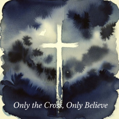 Only the Cross Only Believe