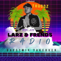LARZ & FRIENDS RADIO EP #43 - DJ Truddz