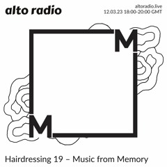 Hairdressing 19 – Music from Memory - 12.03.23