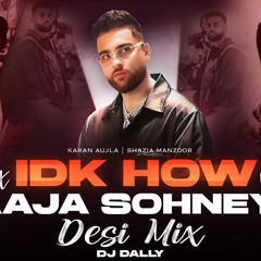 DJ Dally | IDK How x Aaja Sohneya Desi Mix | Karan Aujla | Shazia Manzoor
