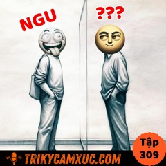 Tập 309 - Ranh Giới Mong Manh Giữa KHÔN và NGU