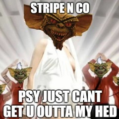 PSY JUST CANT GET U OUTTA MY HED BY Stripe & co