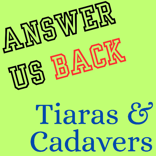 Answer Us Back: Tiaras & Cadavers