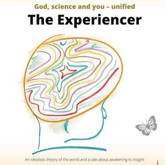 Epub✔ The Experiencer: God, science and you ? unified. An idealistic new theory