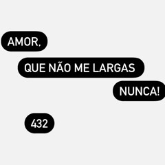 Amor, que não me largas nunca! - 432 (part. S.I, L.C)