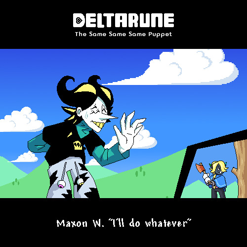 Maxon W. "I'll Do Whatever" ~ [Deltarune; The Same Same Same Puppet]