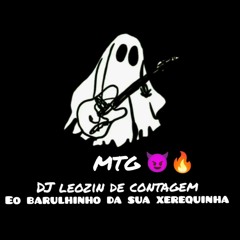 MTG- EO BARULHINHO DA SUA XEREQUINHA-DJ LEOZIN DE CONTAGEM