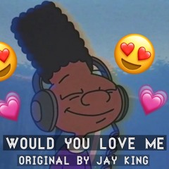 Would You Love Me - Original by Jay King