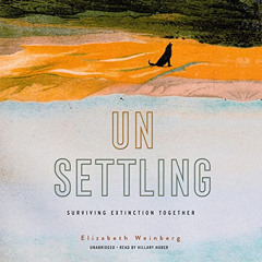[GET] KINDLE 📘 Unsettling: Surviving Extinction Together by  Elizabeth Weinberg,Hill