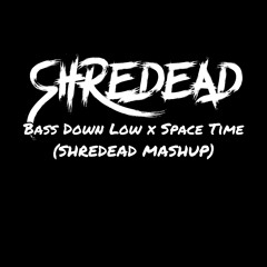 Bass down Low x Space Time (SHREDEAD MASHUP) FREE DL