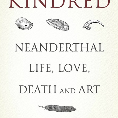 Download Kindred: Neanderthal Life, Love, Death and Art (Bloomsbury Sigma)