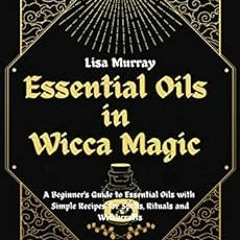 [View] KINDLE 📔 Essential Oils in Wicca Magic: A Beginner's Guide to Essential Oils