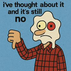 i've thought about it and it's still no