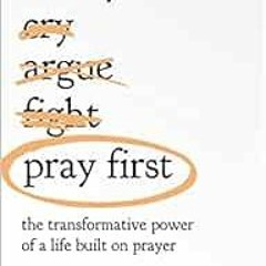 View [EBOOK EPUB KINDLE PDF] Pray First: The Transformative Power of a Life Built on