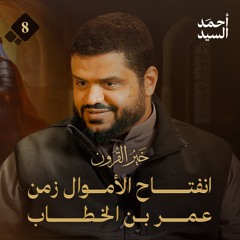 خير القرون 08 | انفتاح الأموال زمن عمر بن الخطاب رضي الله عنه | أحمد السيد