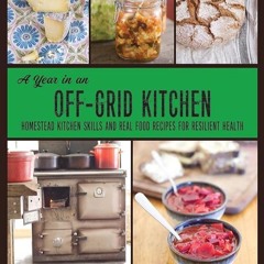 ✔Kindle⚡️ A Year in an Off-Grid Kitchen: Homestead Kitchen Skills and Real Food Recipes for Res