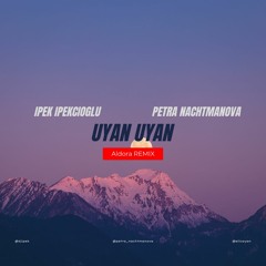 Uyan Uyan Feat Ipek Ipekcioglu & Petra Nachtmanova (Aldora Remix)